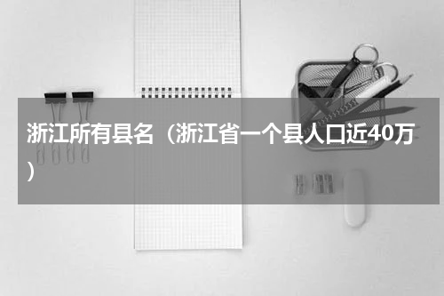 浙江所有县名（浙江省一个县人口近40万）