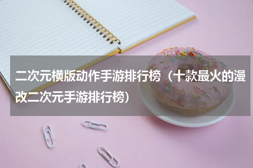 二次元横版动作手游排行榜（十款最火的漫改二次元手游排行榜）