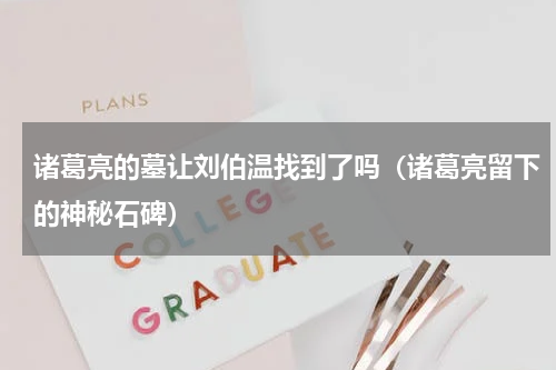 诸葛亮的墓让刘伯温找到了吗（诸葛亮留下的神秘石碑）