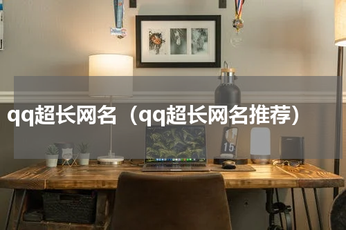 qq超长网名（qq超长网名推荐）