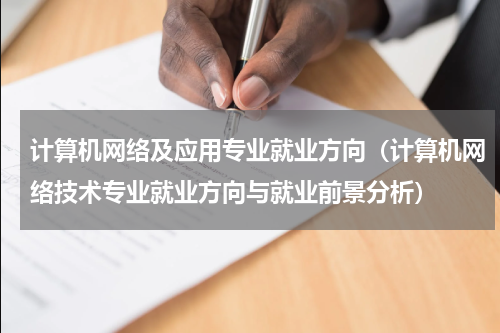 计算机网络及应用专业就业方向（计算机网络技术专业就业方向与就业前景分析）