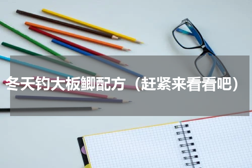 冬天钓大板鲫配方（赶紧来看看吧）