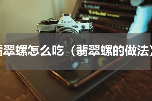 翡翠螺怎么吃（翡翠螺的做法）