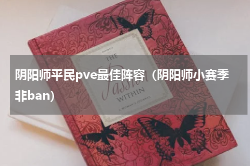 阴阳师平民pve最佳阵容（阴阳师小赛季非ban）