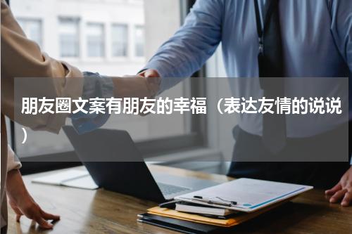 朋友圈文案有朋友的幸福（表达友情的说说）