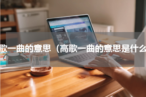 高歌一曲的意思（高歌一曲的意思是什么）