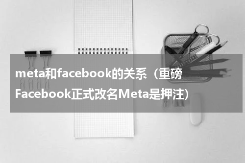 meta和facebook的关系（重磅Facebook正式改名Meta是押注）