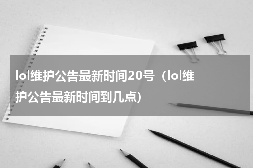 lol维护公告最新时间20号（lol维护公告最新时间到几点）