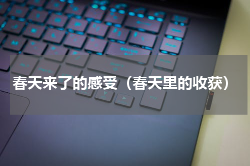 春天来了的感受（春天里的收获）