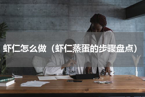 虾仁怎么做（虾仁蒸蛋的步骤盘点）