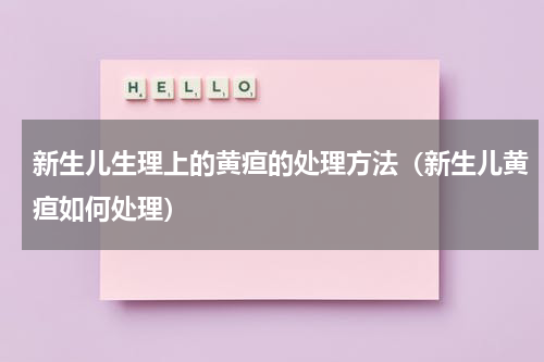 新生儿生理上的黄疸的处理方法（新生儿黄疸如何处理）