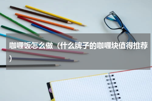 咖喱饭怎么做（什么牌子的咖喱块值得推荐）