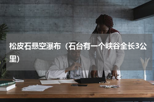 松皮石悬空瀑布（石台有一个峡谷全长3公里）