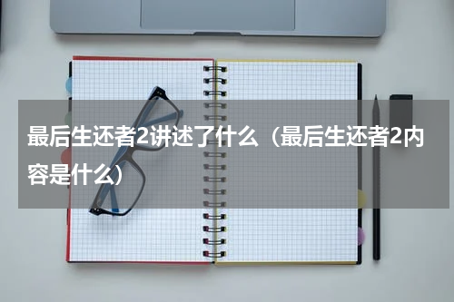 最后生还者2讲述了什么（最后生还者2内容是什么）