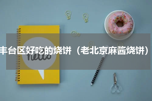 丰台区好吃的烧饼（老北京麻酱烧饼）