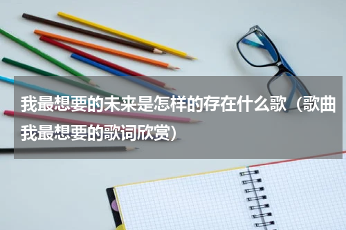 我最想要的未来是怎样的存在什么歌（歌曲我最想要的歌词欣赏）