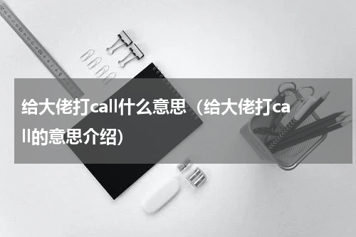 给大佬打call什么意思（给大佬打call的意思介绍）