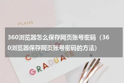 360浏览器怎么保存网页账号密码（360浏览器保存网页账号密码的方法）