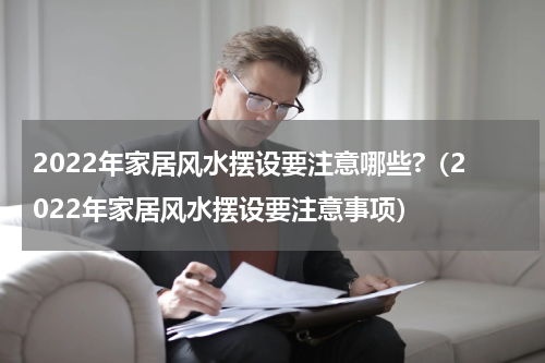 2022年家居风水摆设要注意哪些?（2022年家居风水摆设要注意事项）