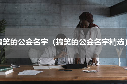 搞笑的公会名字（搞笑的公会名字精选）