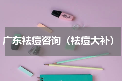 广东祛痘咨询（祛痘大补）