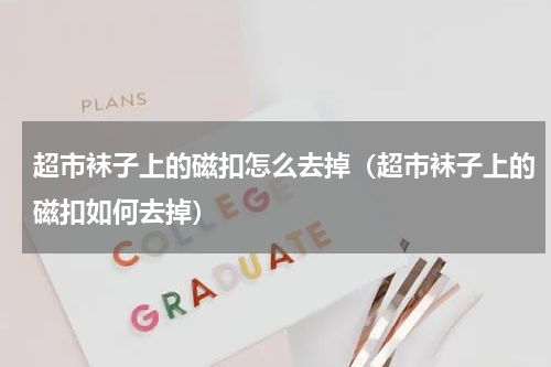 超市袜子上的磁扣怎么去掉（超市袜子上的磁扣如何去掉）