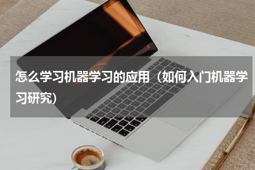 怎么学习机器学习的应用（如何入门机器学习研究）