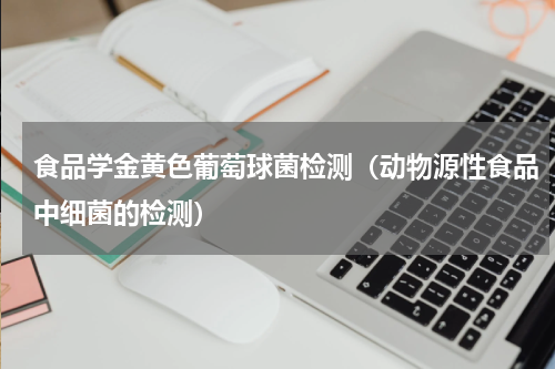 食品学金黄色葡萄球菌检测（动物源性食品中细菌的检测）