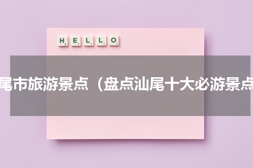 汕尾市旅游景点（盘点汕尾十大必游景点）