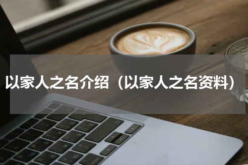 以家人之名介绍（以家人之名资料）