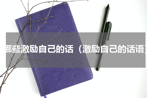 有哪些激励自己的话（激励自己的话语）