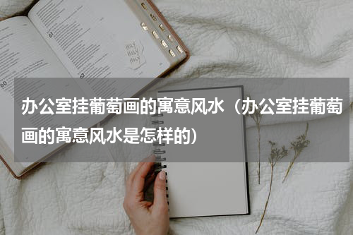 办公室挂葡萄画的寓意风水（办公室挂葡萄画的寓意风水是怎样的）
