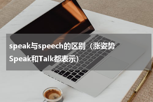 speak与speech的区别（涨姿势Speak和Talk都表示）
