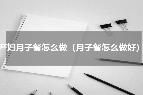 产妇月子餐怎么做（月子餐怎么做好）