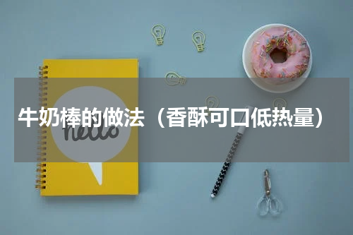 牛奶棒的做法（香酥可口低热量）