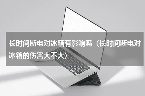 长时间断电对冰箱有影响吗（长时间断电对冰箱的伤害大不大）