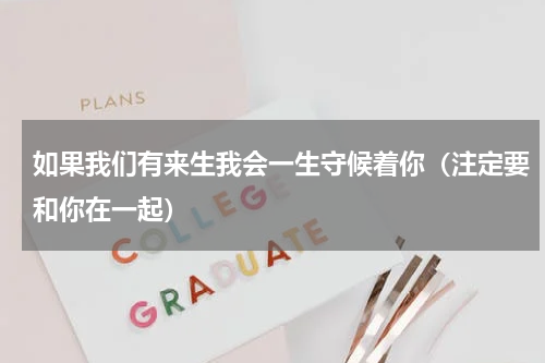 如果我们有来生我会一生守候着你（注定要和你在一起）