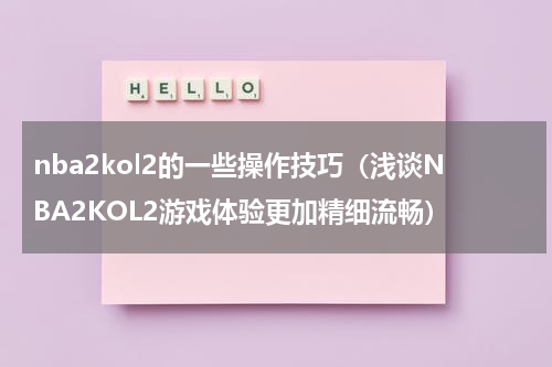 nba2kol2的一些操作技巧（浅谈NBA2KOL2游戏体验更加精细流畅）