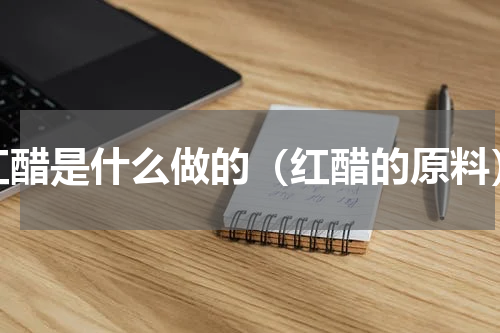 红醋是什么做的（红醋的原料）