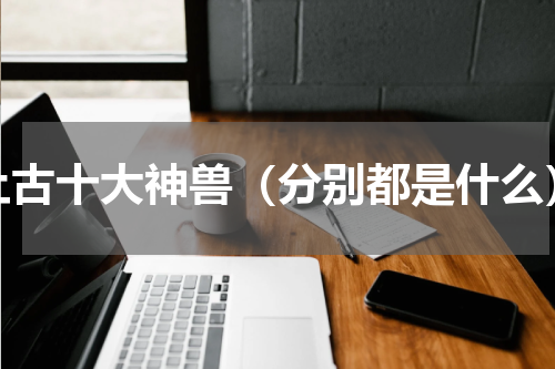上古十大神兽（分别都是什么）