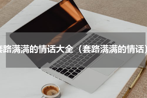 套路满满的情话大全（套路满满的情话）