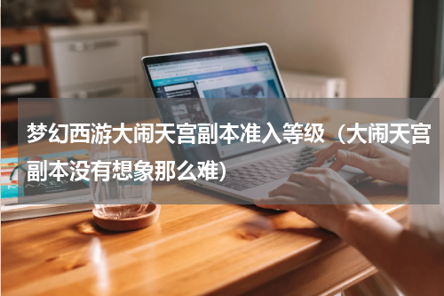 梦幻西游大闹天宫副本准入等级（大闹天宫副本没有想象那么难）