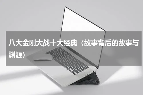 八大金刚大战十大经典（故事背后的故事与渊源）