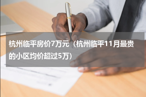 杭州临平房价7万元（杭州临平11月最贵的小区均价超过5万）
