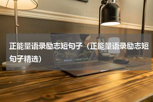 正能量语录励志短句子（正能量语录励志短句子精选）