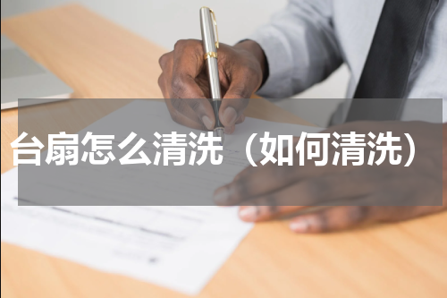 台扇怎么清洗（如何清洗）
