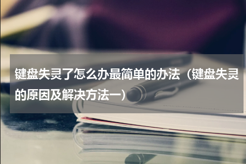 键盘失灵了怎么办最简单的办法（键盘失灵的原因及解决方法一）