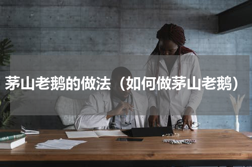 茅山老鹅的做法（如何做茅山老鹅）