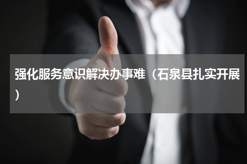 强化服务意识解决办事难（石泉县扎实开展）