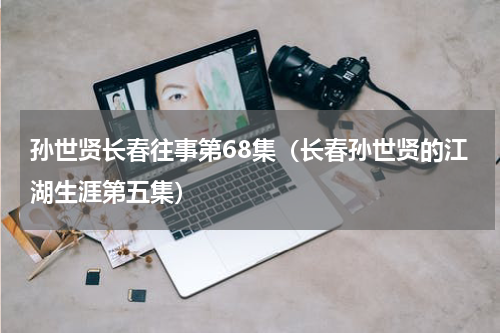 孙世贤长春往事第68集（长春孙世贤的江湖生涯第五集）